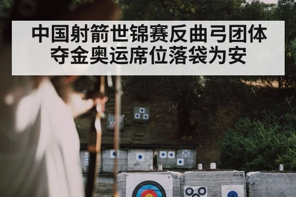 中国射箭世锦赛反曲弓团体夺金奥运席位落袋为安