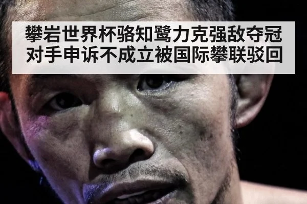 攀岩世界杯骆知鹭力克强敌夺冠 对手申诉不成立被国际攀联驳回