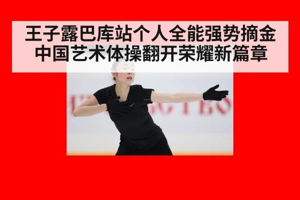 王子露巴库站个人全能强势摘金 中国艺术体操翻开荣耀新篇章