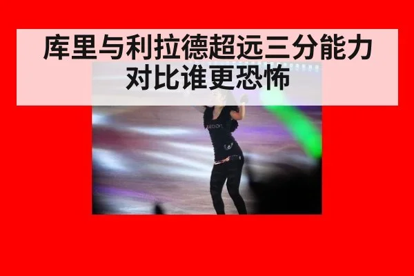库里与利拉德超远三分能力对比谁更恐怖