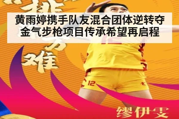 黄雨婷携手队友混合团体逆转夺金气步枪项目传承希望再启程
