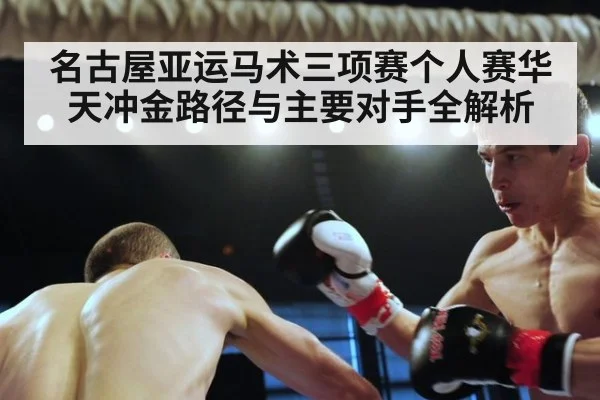 名古屋亚运马术三项赛个人赛华天冲金路径与主要对手全解析
