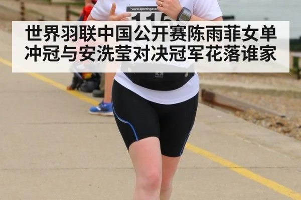 世界羽联中国公开赛陈雨菲女单冲冠与安洗莹对决冠军花落谁家