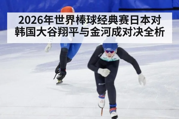 2026年世界棒球经典赛日本对韩国大谷翔平与金河成对决全析